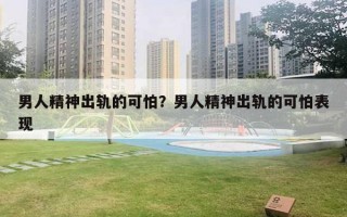 男人精神出轨的可怕？男人精神出轨的可怕表现