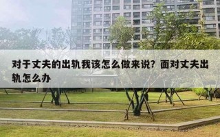 对于丈夫的出轨我该怎么做来说？面对丈夫出轨怎么办