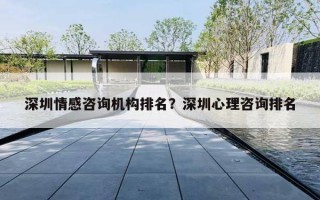 深圳情感咨询机构排名？深圳心理咨询排名