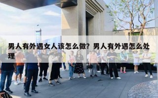 男人有外遇女人该怎么做？男人有外遇怎么处理