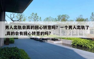 男人出轨会真的回心转意吗？一个男人出轨了,真的会有回心转意的吗?