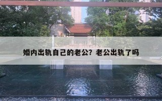 婚内出轨自己的老公？老公出轨了吗