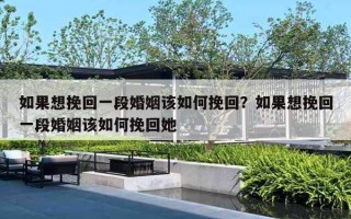 如果想挽回一段婚姻该如何挽回？如果想挽回一段婚姻该如何挽回她