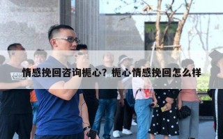 情感挽回咨询栀心?栀心情感挽回怎么样 情感挽回咨询栀心?栀心情感挽回怎么样