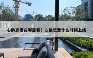 心跳恋爱在哪里看？心跳恋爱什么时候上线