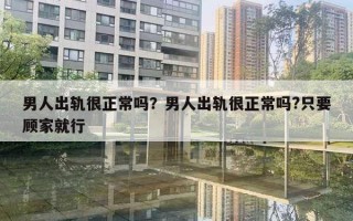 男人出轨很正常吗?男人出轨很正常吗?只要顾家就行 男人出轨很正常吗?男人出轨很正常吗?只要顾家就行