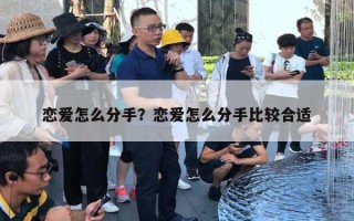 恋爱怎么分手?恋爱怎么分手比较合适 恋爱怎么分手?恋爱怎么分手比较合适