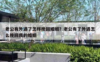 老公有外遇了怎样挽回婚姻?老公有了外遇怎么挽回我的婚姻 老公有外遇了怎样挽回婚姻?老公有了外遇怎么挽回我的婚姻