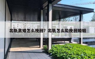 出轨离婚怎么挽回?出轨怎么能挽回婚姻 出轨离婚怎么挽回?出轨怎么能挽回婚姻