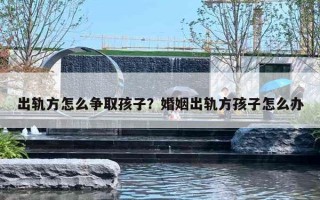 出轨方怎么争取孩子？婚姻出轨方孩子怎么办