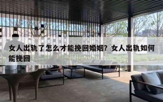 女人出轨了怎么才能挽回婚姻?女人出轨如何能挽回 女人出轨了怎么才能挽回婚姻?女人出轨如何能挽回