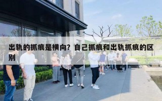 出轨的抓痕是横向？自己抓痕和出轨抓痕的区别