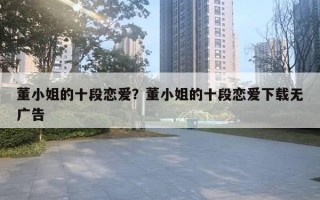 董小姐的十段恋爱？董小姐的十段恋爱下载无广告