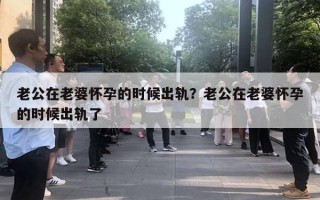 老公在老婆怀孕的时候出轨？老公在老婆怀孕的时候出轨了