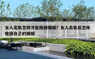 女人出轨怎样才能挽回婚姻?女人出轨后怎样挽回自己的婚姻 女人出轨怎样才能挽回婚姻?女人出轨后怎样挽回自己的婚姻