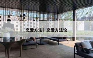 恋爱方法?恋爱方法论 恋爱方法?恋爱方法论