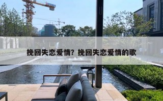 挽回失恋爱情?挽回失恋爱情的歌 挽回失恋爱情?挽回失恋爱情的歌