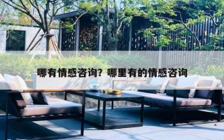哪有情感咨询?哪里有的情感咨询 哪有情感咨询?哪里有的情感咨询