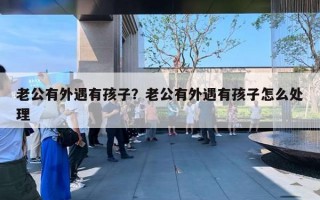 老公有外遇有孩子？老公有外遇有孩子怎么处理