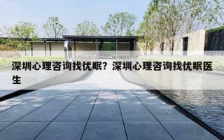 深圳心理咨询找优眠？深圳心理咨询找优眠医生
