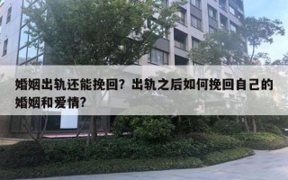 婚姻出轨还能挽回?出轨之后如何挽回自己的婚姻和爱情? 婚姻出轨还能挽回?出轨之后如何挽回自己的婚姻和爱情?