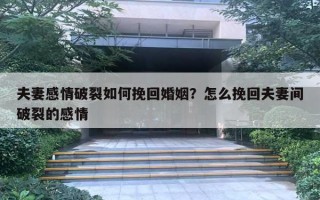 夫妻感情破裂如何挽回婚姻？怎么挽回夫妻间破裂的感情