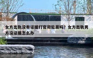女方出轨没有证据打官司能赢吗？女方出轨男方没证据怎么办