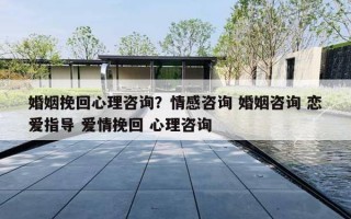婚姻挽回心理咨询?情感咨询 婚姻咨询 恋爱指导 爱情挽回 心理咨询 婚姻挽回心理咨询?情感咨询 婚姻咨询 恋爱指导 爱情挽回 心理咨询