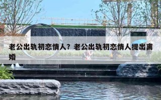 老公出轨初恋情人？老公出轨初恋情人提出离婚