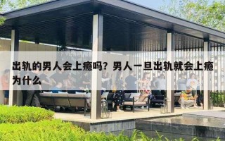出轨的男人会上瘾吗?男人一旦出轨就会上瘾为什么 出轨的男人会上瘾吗?男人一旦出轨就会上瘾为什么