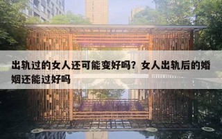 出轨过的女人还可能变好吗?女人出轨后的婚姻还能过好吗 出轨过的女人还可能变好吗?女人出轨后的婚姻还能过好吗