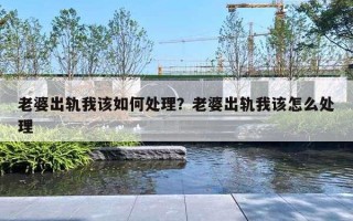 老婆出轨我该如何处理?老婆出轨我该怎么处理 老婆出轨我该如何处理?老婆出轨我该怎么处理