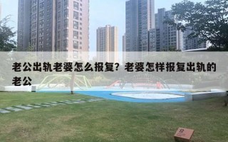 老公出轨老婆怎么报复?老婆怎样报复出轨的老公 老公出轨老婆怎么报复?老婆怎样报复出轨的老公