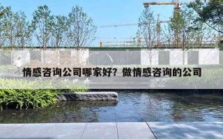 情感咨询公司哪家好？做情感咨询的公司