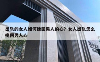 出轨的女人如何挽回男人的心?女人出轨怎么挽回男人心 出轨的女人如何挽回男人的心?女人出轨怎么挽回男人心