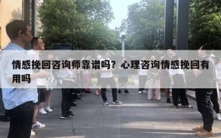 情感挽回咨询师靠谱吗？心理咨询情感挽回有用吗