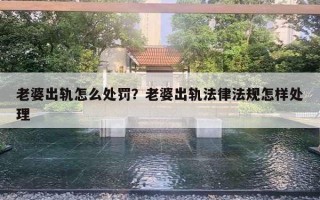 老婆出轨怎么处罚?老婆出轨法律法规怎样处理 老婆出轨怎么处罚?老婆出轨法律法规怎样处理