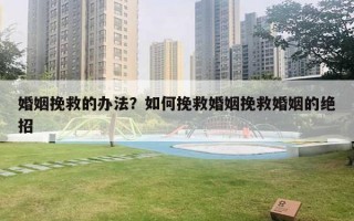 婚姻挽救的办法？如何挽救婚姻挽救婚姻的绝招