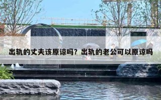 出轨的丈夫该原谅吗？出轨的老公可以原谅吗