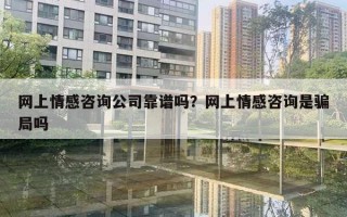 网上情感咨询公司靠谱吗？网上情感咨询是骗局吗