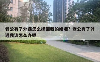 老公有了外遇怎么挽回我的婚姻？老公有了外遇我该怎么办呢
