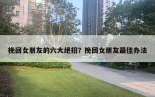 挽回女朋友的六大绝招？挽回女朋友最佳办法