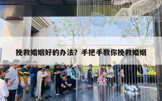挽救婚姻好的办法？手把手教你挽救婚姻