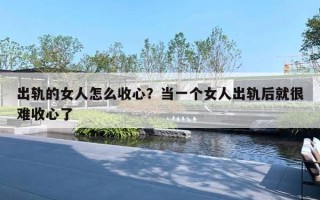 出轨的女人怎么收心?当一个女人出轨后就很难收心了 出轨的女人怎么收心?当一个女人出轨后就很难收心了