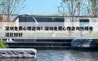 深圳免费心理咨询?深圳免费心理咨询热线电话比较好 深圳免费心理咨询?深圳免费心理咨询热线电话比较好