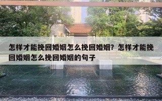 怎样才能挽回婚姻怎么挽回婚姻?怎样才能挽回婚姻怎么挽回婚姻的句子 怎样才能挽回婚姻怎么挽回婚姻?怎样才能挽回婚姻怎么挽回婚姻的句子