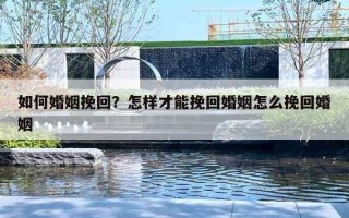 如何婚姻挽回？怎样才能挽回婚姻怎么挽回婚姻