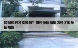 婚姻如何才能挽救？如何挽回婚姻怎样才能挽回婚姻