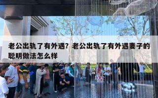 老公出轨了有外遇?老公出轨了有外遇妻子的聪明做法怎么样 老公出轨了有外遇?老公出轨了有外遇妻子的聪明做法怎么样