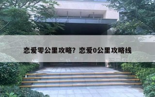 恋爱零公里攻略？恋爱0公里攻略线